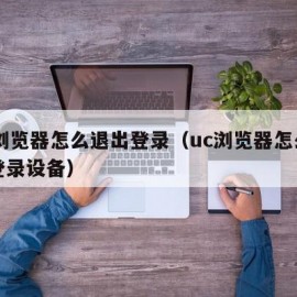 uc浏览器怎么退出登录（uc浏览器怎么退出登录设备）