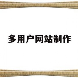 多用户网站制作(多用户网站制作软件)