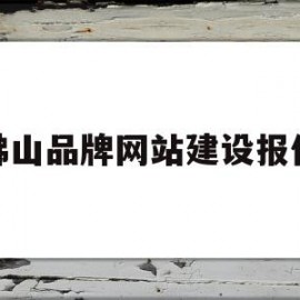 佛山品牌网站建设报价(佛山品牌网站建设报价公示)
