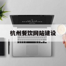 杭州餐饮网站建设(杭州餐饮行业app开发)