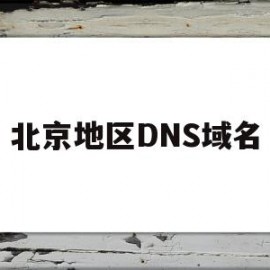 北京地区DNS域名(北京地区dns域名有哪些)