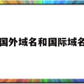 国外域名和国际域名(国外域名海外域名注册中心)