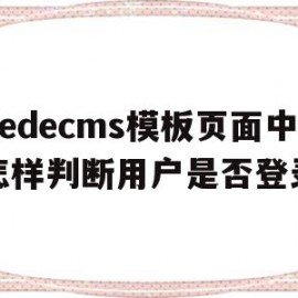dedecms模板页面中怎样判断用户是否登录的简单介绍