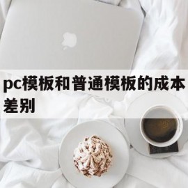 pc模板和普通模板的成本差别(pc模板和普通模板的成本差别在哪)
