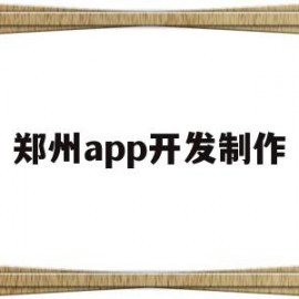 郑州app开发制作(郑州做app开发公司)