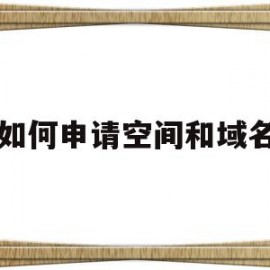 如何申请空间和域名(怎么申请网站空间域名)