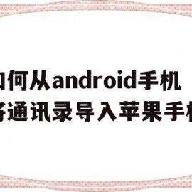 如何从android手机将通讯录导入苹果手机(怎么把android通讯录导入iphone)