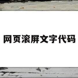 网页滚屏文字代码(网页滚屏文字代码怎么弄)