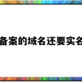 备案的域名还要实名(域名备案后还要求icp备案吗)