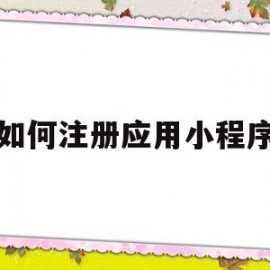 如何注册应用小程序(如何找到自己注册的小程序)