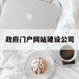 政府门户网站建设公司(政府门户网站建设基本要素)