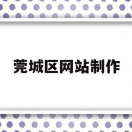 莞城区网站制作(莞城区网站制作中心)