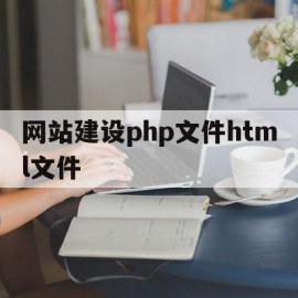网站建设php文件html文件(php文件写html)