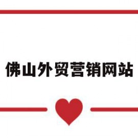 佛山外贸营销网站(佛山外贸营销网站官网)