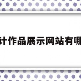 设计作品展示网站有哪些的简单介绍
