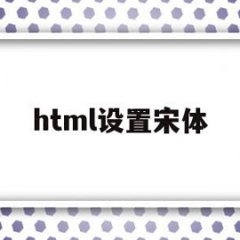 html设置宋体(html字体设置宋体)