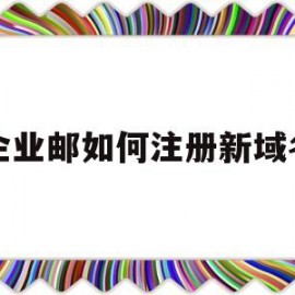 企业邮如何注册新域名(企业邮箱怎样申请域名)