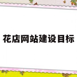 花店网站建设目标(花店网站设计与实现开题报告)
