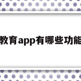教育app有哪些功能(教育app都有哪些)