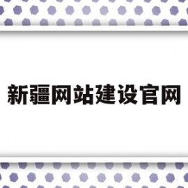 新疆网站建设官网(新疆建设教育网络学院)