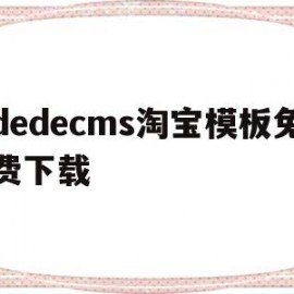 dedecms淘宝模板免费下载(淘宝模板网站)