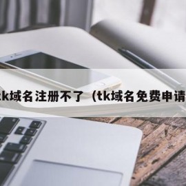 tk域名注册不了（tk域名免费申请）