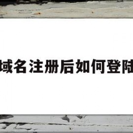域名注册后如何登陆(域名注册完成后如何使用)