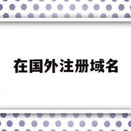 在国外注册域名(国外注册域名需要备案吗)