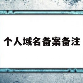 个人域名备案备注(域名个人备案有什么限制)