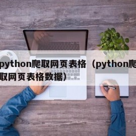 python爬取网页表格（python爬取网页表格数据）