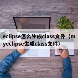 eclipse怎么生成class文件（myeclipse生成class文件）