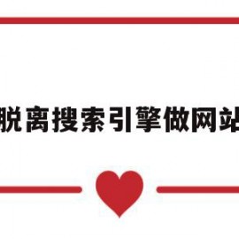 脱离搜索引擎做网站(离开搜索引擎我们怎么思考)