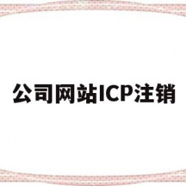 公司网站ICP注销(公司网站注销去什么地方)