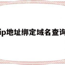 ip地址绑定域名查询(ip绑定过的域名是什么意思)