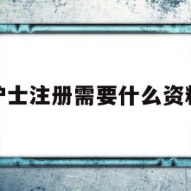 护士注册需要什么资料(护士注册需要提供的资料)