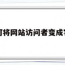如何将网站访问者变成客户(如何将经常访问的网站主页设置为浏览器的首页)