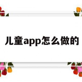儿童app怎么做的(儿童app 知乎)