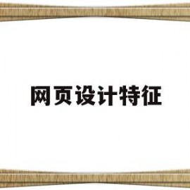 网页设计特征(网页设计特征包括)