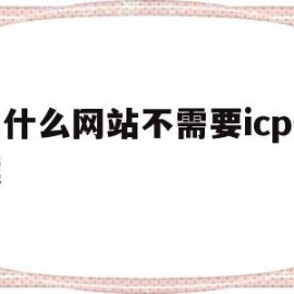 为什么网站不需要icp备案(好多网站没有icp许可证)