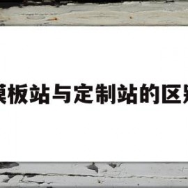 模板站与定制站的区别(定制化网站和模板网站的区别)