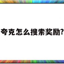 夸克怎么搜索奖励?(夸克怎么搜索奖励视频)