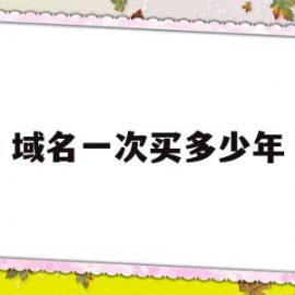 域名一次买多少年(域名需要多少钱一个)