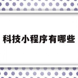 科技小程序有哪些(科技类的app都有哪些)