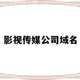 影视传媒公司域名(影视传媒公司域名有哪些)