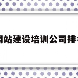 关于网站建设培训公司排名的信息