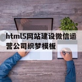 html5网站建设微信运营公司织梦模板的简单介绍