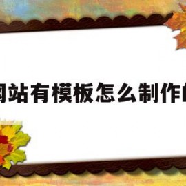 网站有模板怎么制作的(网站有模板怎么制作的呢)