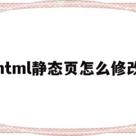 html静态页怎么修改(html静态页面出现中文乱码怎么解决)