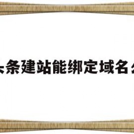 头条建站能绑定域名么(头条建站能绑定域名么嘛)