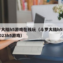 斗罗大陆h5游戏在线玩（斗罗大陆h5在线玩7023h5游戏）